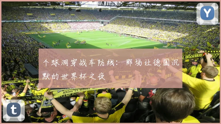 个球洞穿战车防线：那场让德国沉默的世界杯之夜
