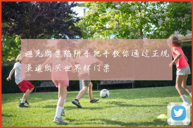 避免购票陷阱手把手教你通过正规渠道购买世界杯门票