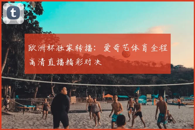 欧洲杯独家转播：爱奇艺体育全程高清直播精彩对决