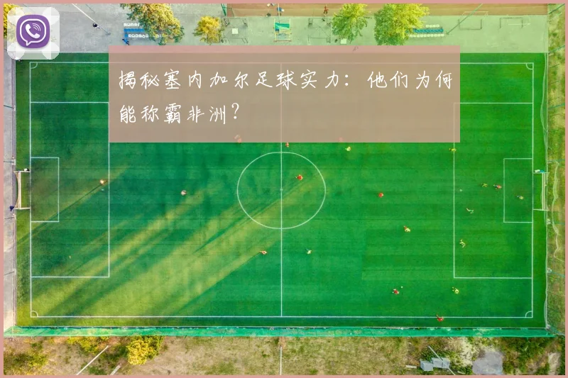 揭秘塞内加尔足球实力：他们为何能称霸非洲？