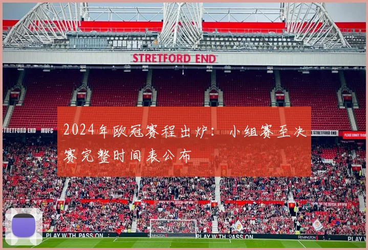 2024年欧冠赛程出炉:小组赛至决赛完整时间表公布