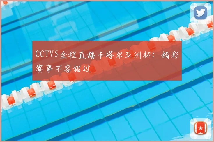 CCTV5全程直播卡塔尔亚洲杯：精彩赛事不容错过