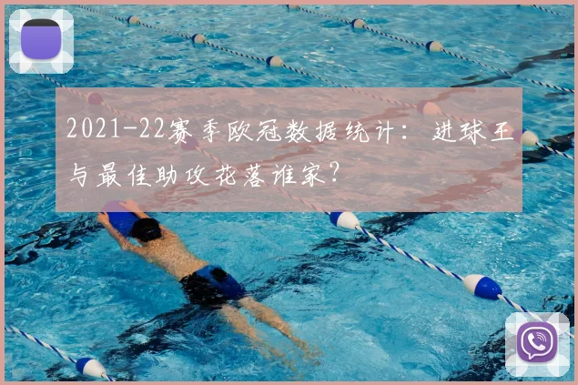 2021-22赛季欧冠数据统计：进球王与最佳助攻花落谁家？