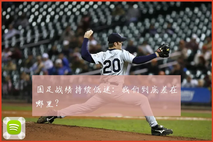 国足战绩持续低迷：我们到底差在哪里？