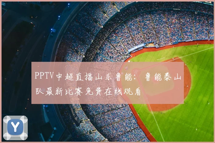 PPTV中超直播山东鲁能：鲁能泰山队最新比赛免费在线观看