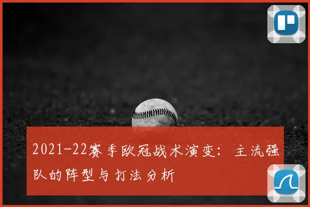 2021-22赛季欧冠战术演变:主流强队的阵型与打法分析