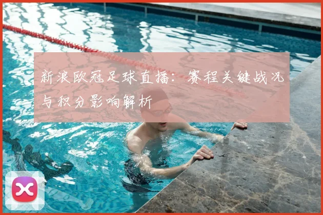 新浪欧冠足球直播：赛程关键战况与积分影响解析