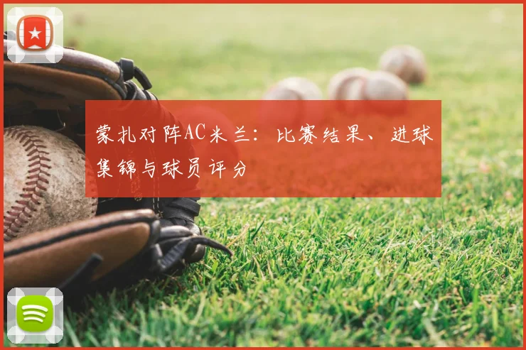 蒙扎对阵AC米兰：比赛结果、进球集锦与球员评分