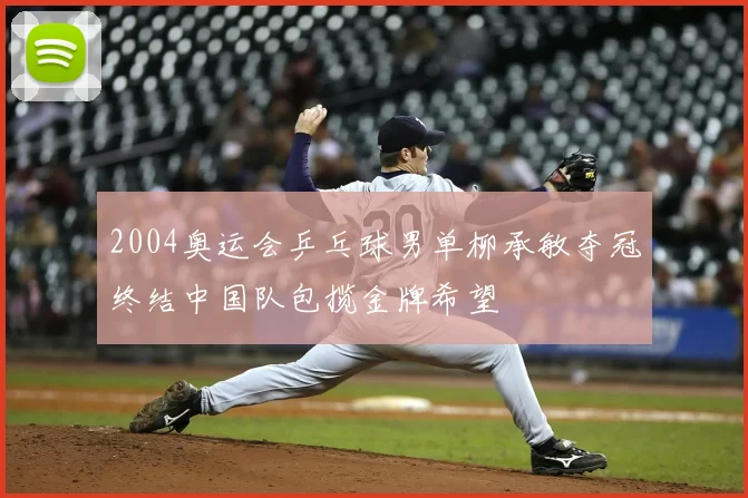 2004奥运会乒乓球男单柳承敏夺冠终结中国队包揽金牌希望