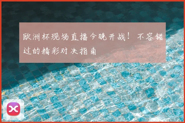欧洲杯现场直播今晚开战！不容错过的精彩对决指南