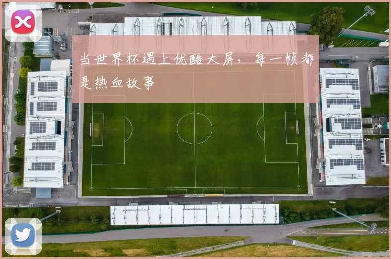 当世界杯遇上优酷大屏,每一帧都是热血故事