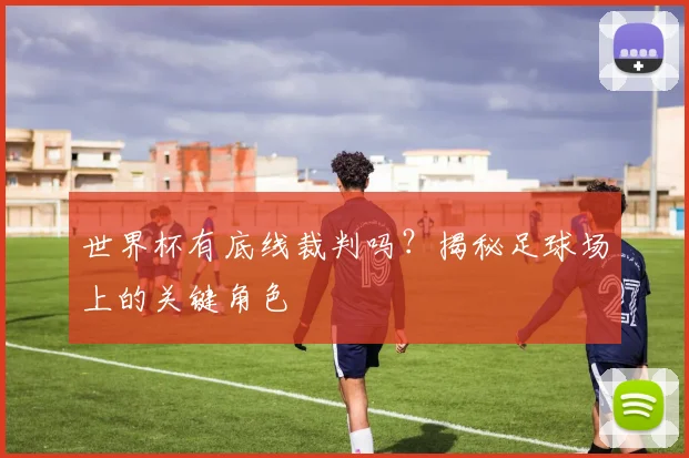 世界杯有底线裁判吗？揭秘足球场上的关键角色