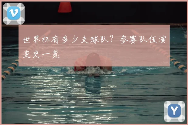世界杯有多少支球队？参赛队伍演变史一览