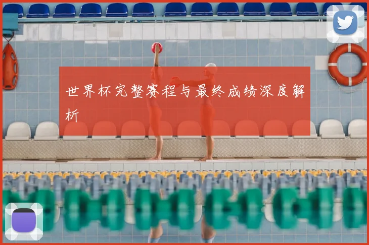 世界杯完整赛程与最终成绩深度解析
