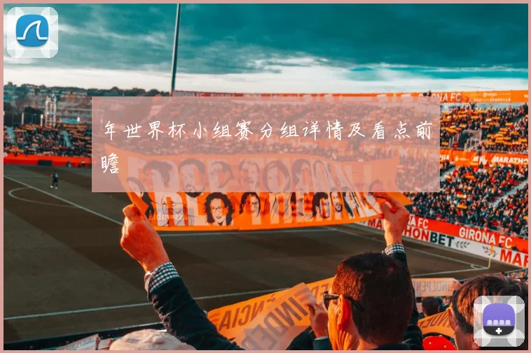 年世界杯小组赛分组详情及看点前瞻