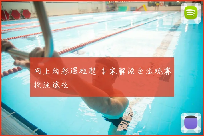 网上购彩遇难题 专家解读合法观赛投注途径