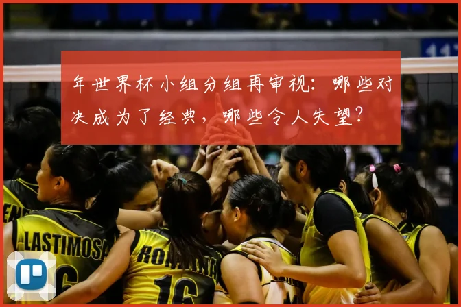 年世界杯小组分组再审视：哪些对决成为了经典，哪些令人失望？