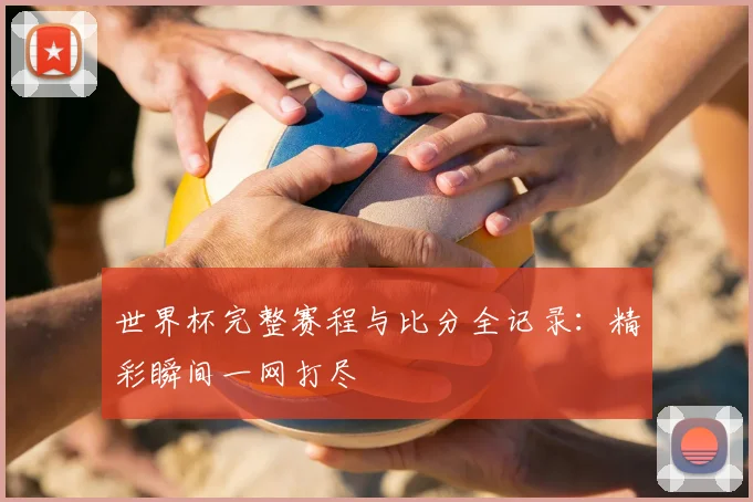 世界杯完整赛程与比分全记录：精彩瞬间一网打尽